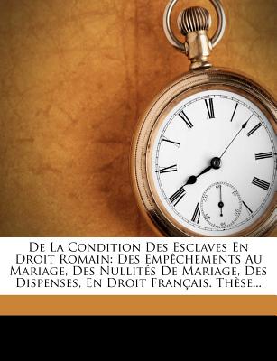 De La Condition Des Esclaves En Droit Romain: Des Emp?chements Au Mariage, Des Nullit?s De Mariage, Des Dispenses, En Droit Fran?ais. Th?se... - Duchauffour, A