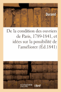 de la Condition Des Ouvriers de Paris, 1789-1841: Avec Quelques Id?es Sur La Possibilit? de l'Am?liorer