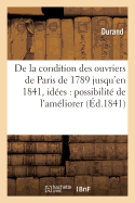 de la Condition Des Ouvriers de Paris, de 1789 Jusqu'en 1841, Avec Quelques Id?es: Sur La Possibilit? de l'Am?liorer