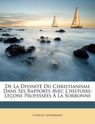 De La Divinit Du Christianisme Dans Ses Rapports Avec L'histoire: Leons Professes  La Sorbonne - Lenormant, Charles