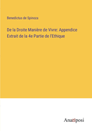 De la Droite Mani?re de Vivre: Appendice Extrait de la 4e Partie de l'Ethique