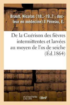 de la Gu?rison Des Fi?vres Intermittentes Et Larv?es Au Moyen de l'Os de Seiche - Brault, Nicolas
