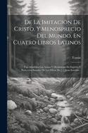 de La Imitacion de Cristo, y Menosprecio del Mundo, En Cuatro Libros Latinos: Van Anadidos Los Avisos y Dictamenes de Espiritu y Perfeccion Sacados de Las Obras de [...] Juan Eusebio...