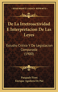 de la Irretroactividad E Interpretacion de Las Leyes: Estudio Critico y de Legislacion Comparada (Classic Reprint)