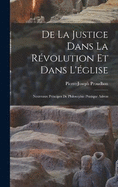 De la justice dans la rvolution et dans l'glise: Nouveaux principes de philosophie pratique adress