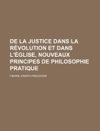 de La Justice Dans La Revolution Et Dans L'Eglise, Nouveaux Principes de Philosophie Pratique