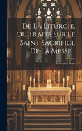 de La Liturgie, Ou Traite Sur Le Saint Sacrifice de La Messe...