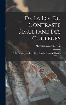 De La Loi Du Contraste Simultan Des Couleurs: Et De L'assortiment Des Objets Colors, Considr D'aprs Cette Loi - Chevreul, Michel Eugne