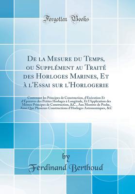 de la Mesure Du Temps, Ou Supplment Au Trait Des Horloges Marines, Et  l'Essai Sur l'Horlogerie: Contenant Les Principes de Construction, d'Excution Et d'preuves Des Petites Horloges  Longitude, Et l'Application Des Mmes Principes de Constru - Berthoud, Ferdinand