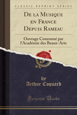 De La Musique En France Depuis Rameau: Ouvrage Couronne Par L'Academie Des Beaux-Arts (1891) - Coquard, Arthur