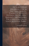 De La Nouvelle Jrusalem Et De Sa Doctrine Cleste... D'aprs Ce Qui A t Entendu Du Ciel, Avec Quelques Prliminaires Sur Le Nouveau Ciel Et Sur La Nouvelle Terre...