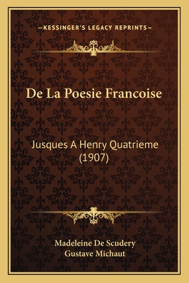 De La Poesie Francoise: Jusques A Henry Quatrieme (1907) - De Scudery, Madeleine, and Michaut, Gustave (Introduction by)