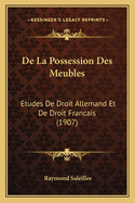 de La Possession Des Meubles: Etudes de Droit Allemand Et de Droit Francais (1907)