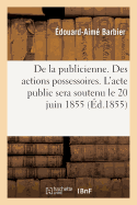 de la Publicienne. Des Actions Possessoires. l'Acte Public Sera Soutenu Le 20 Juin 1855