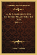 De La Reglamentacion De Las Sociedades Anonimas En Chile (1882)