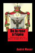 De la ROSE A l'EPEE: Rflexions sur les Hauts Grades du Rite Ecossais Ancien et Accept REAA