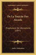 de La Toxicite Des Alcools: Prophylaxie de L'Alcoolisme (1897)