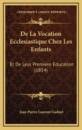 de La Vocation Ecclesiastique Chez Les Enfants: Et de Leur Premiere Education (1854)