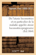 de L'Ataxie Locomotrice Et En Particulier de la Maladie Appelee Ataxie Locomotrice Progressive (Classic Reprint)