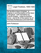 de Laudibus Legum Angliae: A Treatise in Commendation of the Laws of England: With Translation by Francis Gregor; Notes by Andrew Amos; And a Life of the Author by of Thomas (Fortescue) Lord Clermont.