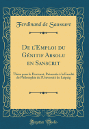 de l'Emploi Du Gnitif Absolu En Sanscrit: Thse Pour Le Doctorat, Prsente  La Facult de Philosophie de l'Universit de Leipzig (Classic Reprint)