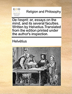 de L'Esprit: Or, Essays on the Mind, and Its Several Faculties. Written by Helvetius.Translated from the Edition Printed Under the Author's Inspection.