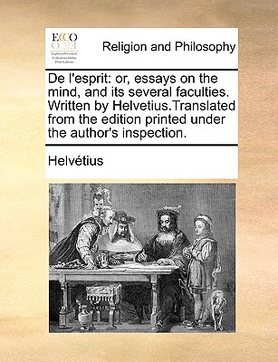 de L'Esprit: Or, Essays on the Mind, and Its Several Faculties. Written by Helvetius.Translated from the Edition Printed Under the Author's Inspection. - Helvetius