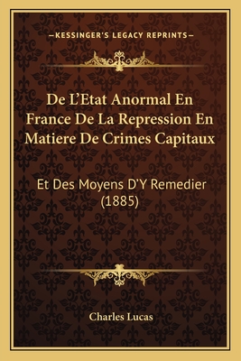 De L'Etat Anormal En France De La Repression En Matiere De Crimes Capitaux: Et Des Moyens D'Y Remedier (1885) - Lucas, Charles