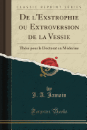 de L'Exstrophie Ou Extroversion de la Vessie: These Pour Le Doctorat En Medecine (Classic Reprint)