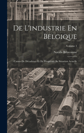 De L'industrie En Belgique: Causes De D?cadence Et De Prosp?rit?. Sa Situation Actuelle; Volume 1
