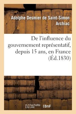 de l'Influence Du Gouvernement Repr?sentatif, Depuis 15 Ans, En France, Sur La Litt?rature: Et Les Moeurs - Archiac, Adolphe Desmier De-Simon, Saint