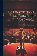 de L'Institution de L'Orateur, Volume 6...