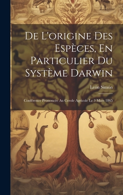 De L'origine Des Esp?ces, En Particulier Du Syst?me Darwin: Conf?rence Prononc?e Au Cerole Agricole Le 3 Mars 1865 - Sim?n, Le?n