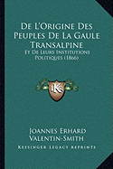 De L'Origine Des Peuples De La Gaule Transalpine: Et De Leurs Institutions Politiques (1866)