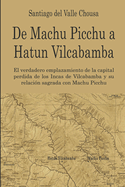 De Machu Picchu a Hatun Vilcabamba: El hallazgo del verdadero emplazamiento de la capital perdida de los Incas en Vilcabamba y su relacin sagrada con Machu Picchu