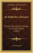 de Malherbe a Bossuet: Etudes Litteraires Et Morales Sur Le XVII Siecle (1885)
