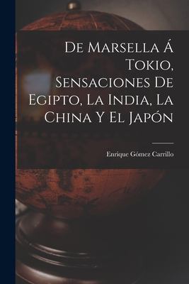 de Marsella ? Tokio, Sensaciones de Egipto, La India, La China Y El Jap?n - Gomez Carrillo, Enrique