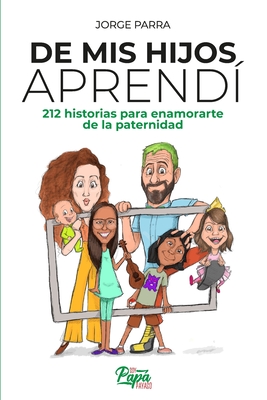 De mis hijos aprend?: 212 historias para enamorarte de la paternidad - Morales, Lourdes (Editor), and Caruci, Eduardo (Illustrator), and Parra, Jorge