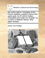 de Morbo Gallico. a Treatise of the French Disease, Publish'd Above 200 Years Past, by Sir Ulrich Hutten, ... Translated Soon After Into English, by a Canon of Marten-Abbye. Now Again Revised. - Hutten, Ulrich Von