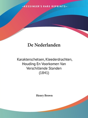 De Nederlanden: Karakterschetsen, Kleederdrachten, Houding En Voorkomen Van Verschillende Standen (1841) - Brown, Henry