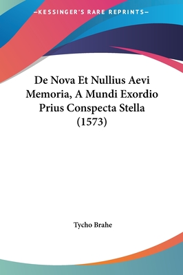 de Nova Et Nullius Aevi Memoria, a Mundi Exordio Prius Conspecta Stella (1573) - Brahe, Tycho