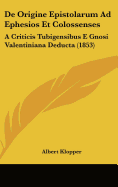 de Origine Epistolarum Ad Ephesios Et Colossenses: A Criticis Tubigensibus E Gnosi Valentiniana Deducta (1853)