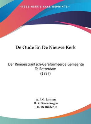 de Oude En de Nieuwe Kerk: Der Remonstrantsch-Gereformeerde Gemeente Te Rotterdam (1897) - Jorissen, A P G, and Groenewegen, H Y, and de Ridder, J H, Jr.