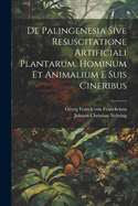 de Palingenesia Sive Resuscitatione Artificiali Plantarum, Hominum Et Animalium E Suis Cineribus