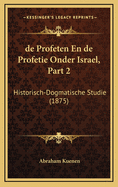 de Profeten En de Profetie Onder Israel, Part 2: Historisch-Dogmatische Studie (1875)