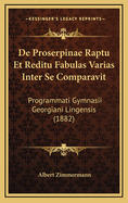 de Proserpinae Raptu Et Reditu Fabulas Varias Inter Se Comparavit: Programmati Gymnasii Georgiani Lingensis (1882)