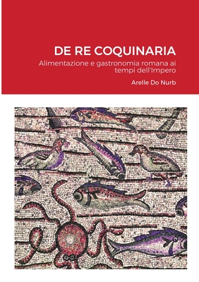 de Re Coquinaria: Alimentazione e gastronomia romana ai tempi dell'Impero - Do Nurb, Arelle, and Apicius, Marcus Gavius