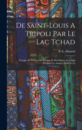 De Saint-louis A Tripoli Par Le Lac Tchad: Voyage Au Travers Du Soudan Et Du Sahara Accompli Pendant Les Annes 1890-91-92