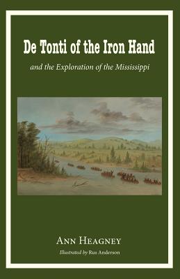 De Tonti of the Iron Hand and the Exploration of the Mississippi - Heagney, Ann