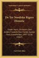 De Tre Nordiske Rigers Historie: Under Hans, Christiern Den Anden, Frederik Den Forste, Gustav Vasa, Grevefeiden, 1497-1536 (1867)